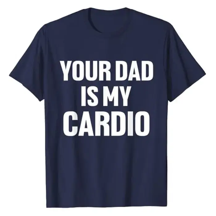 Your Dad Is My Cardio Humor T-Shirt Funny