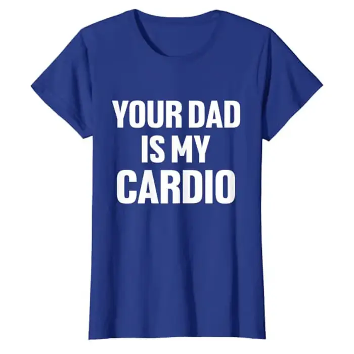 Your Dad Is My Cardio Humor T-Shirt Funny