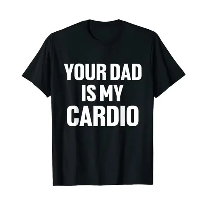 Your Dad Is My Cardio Humor T-Shirt Funny