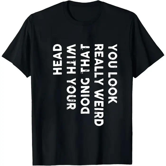 T-shirt graphique sarcaste « You Look Really Weird Doing That With Your Head Vertical » avec impress